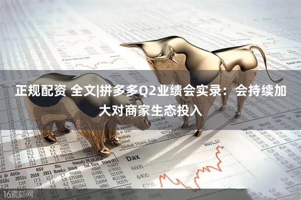 正规配资 全文|拼多多Q2业绩会实录：会持续加大对商家生态投入