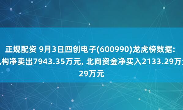 正规配资 9月3日四创电子(600990)龙虎榜数据: 机构净卖出7943.35万元, 北向资金净买入2133.29万元