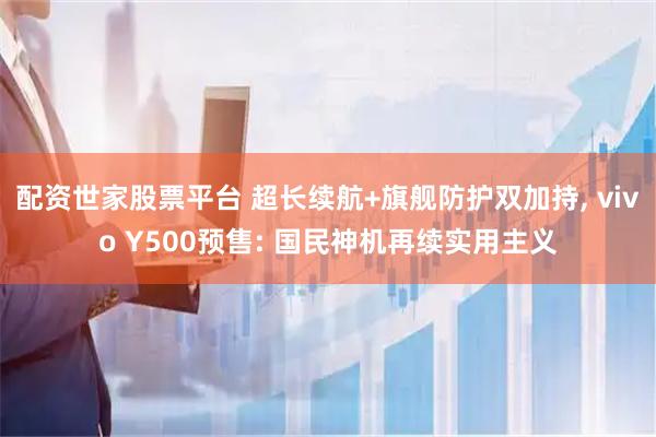 配资世家股票平台 超长续航+旗舰防护双加持, vivo Y500预售: 国民神机再续实用主义