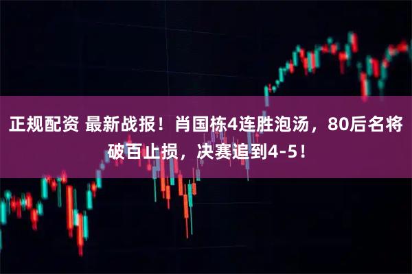 正规配资 最新战报！肖国栋4连胜泡汤，80后名将破百止损，决赛追到4-5！