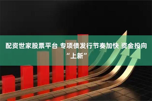 配资世家股票平台 专项债发行节奏加快 资金投向“上新”