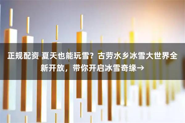 正规配资 夏天也能玩雪？古劳水乡冰雪大世界全新开放，带你开启冰雪奇缘→