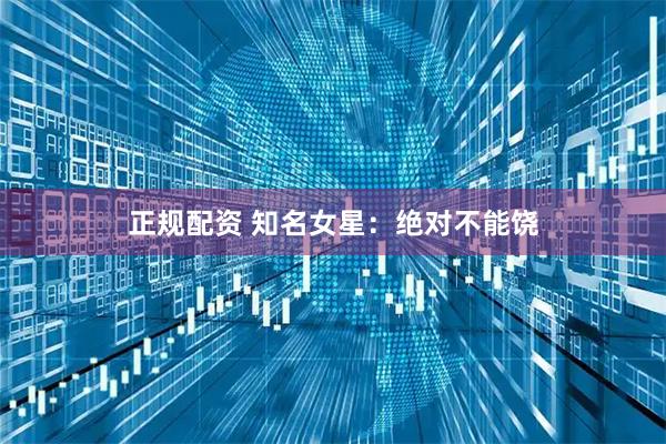 正规配资 知名女星：绝对不能饶