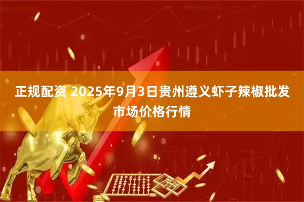 正规配资 2025年9月3日贵州遵义虾子辣椒批发市场价格行情