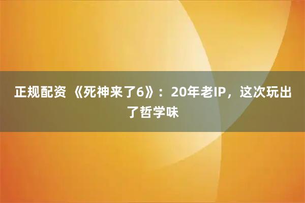 正规配资 《死神来了6》：20年老IP，这次玩出了哲学味