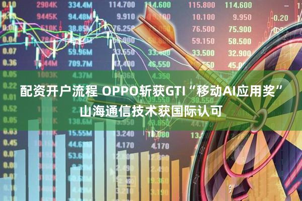 配资开户流程 OPPO斩获GTI“移动AI应用奖”山海通信技术获国际认可
